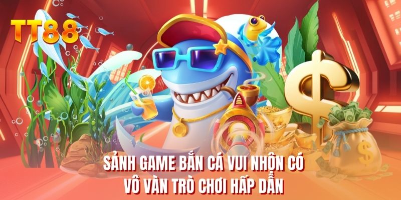 Sảnh game bắn cá vui nhộn có vô vàn trò chơi hấp dẫn