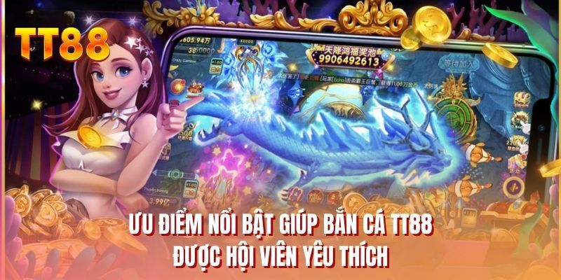 Ưu điểm nổi bật giúp bắn cá TT88 được hội viên yêu thích